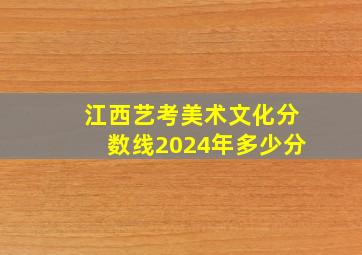 江西艺考美术文化分数线2024年多少分