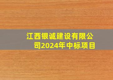 江西银诚建设有限公司2024年中标项目