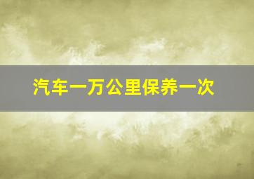 汽车一万公里保养一次