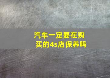 汽车一定要在购买的4s店保养吗