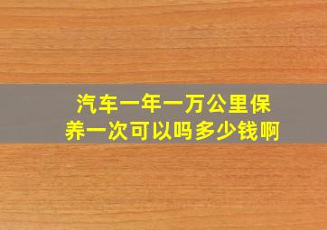 汽车一年一万公里保养一次可以吗多少钱啊