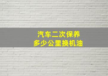 汽车二次保养多少公里换机油