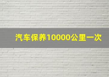 汽车保养10000公里一次