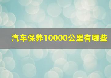 汽车保养10000公里有哪些