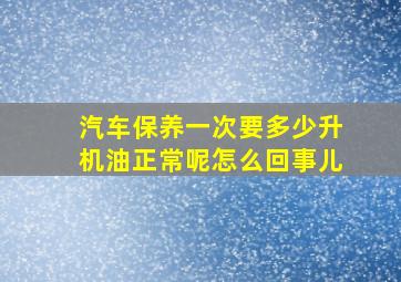 汽车保养一次要多少升机油正常呢怎么回事儿