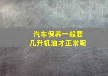 汽车保养一般要几升机油才正常呢