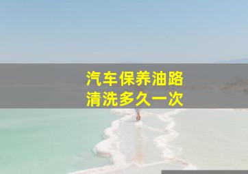 汽车保养油路清洗多久一次