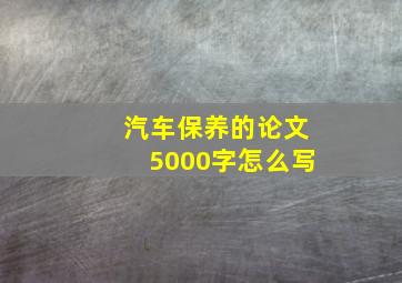 汽车保养的论文5000字怎么写