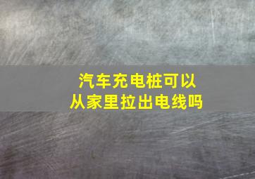 汽车充电桩可以从家里拉出电线吗