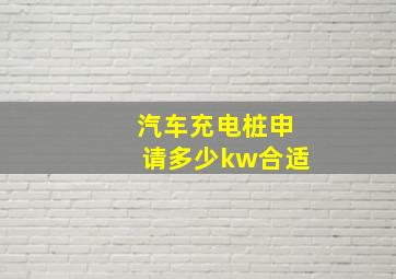 汽车充电桩申请多少kw合适