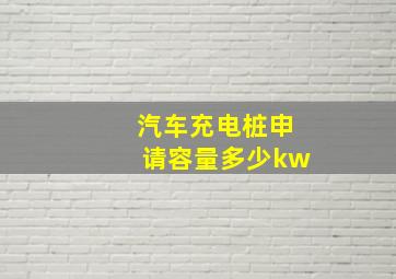 汽车充电桩申请容量多少kw