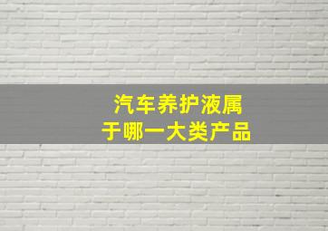 汽车养护液属于哪一大类产品