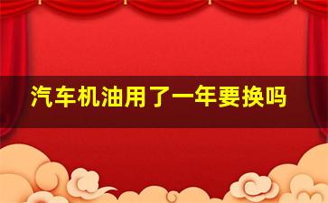 汽车机油用了一年要换吗