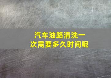 汽车油路清洗一次需要多久时间呢