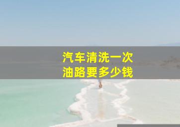 汽车清洗一次油路要多少钱