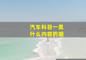 汽车科目一是什么内容的题