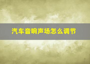 汽车音响声场怎么调节