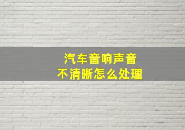 汽车音响声音不清晰怎么处理