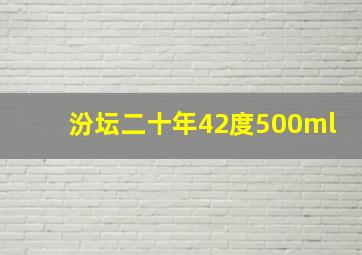 汾坛二十年42度500ml