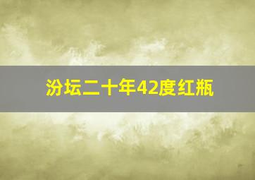 汾坛二十年42度红瓶