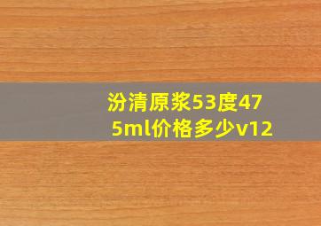 汾清原浆53度475ml价格多少v12