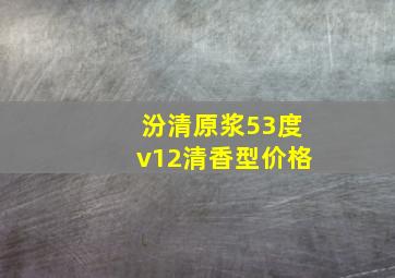 汾清原浆53度v12清香型价格