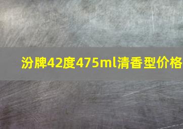 汾牌42度475ml清香型价格