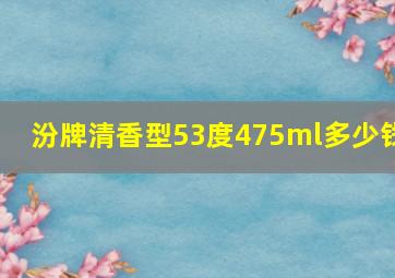 汾牌清香型53度475ml多少钱