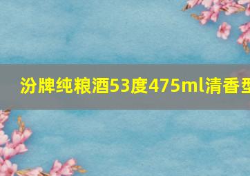 汾牌纯粮酒53度475ml清香型