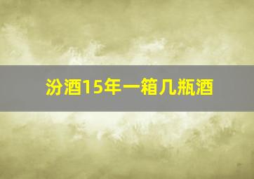 汾酒15年一箱几瓶酒