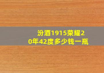 汾酒1915荣耀20年42度多少钱一瓶