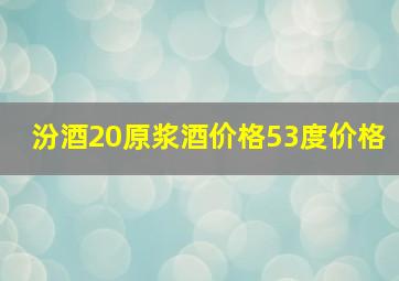 汾酒20原浆酒价格53度价格