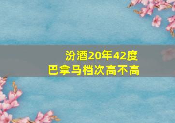 汾酒20年42度巴拿马档次高不高