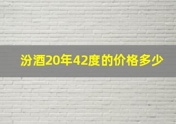 汾酒20年42度的价格多少