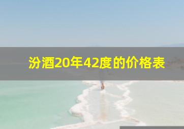 汾酒20年42度的价格表