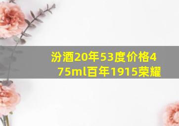 汾酒20年53度价格475ml百年1915荣耀