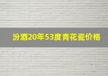 汾酒20年53度青花瓷价格