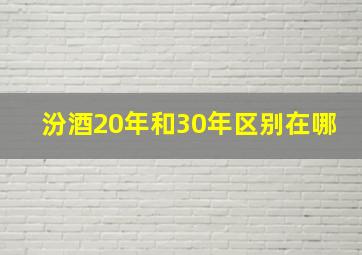 汾酒20年和30年区别在哪