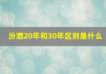 汾酒20年和30年区别是什么