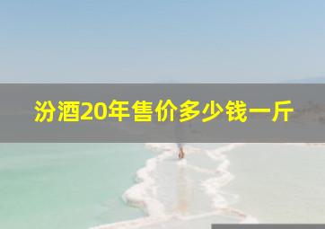 汾酒20年售价多少钱一斤