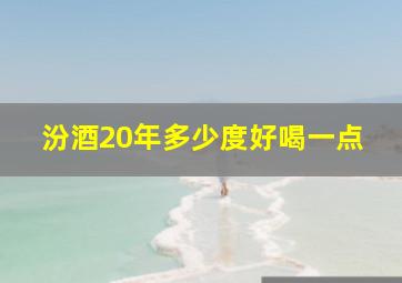 汾酒20年多少度好喝一点