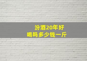 汾酒20年好喝吗多少钱一斤