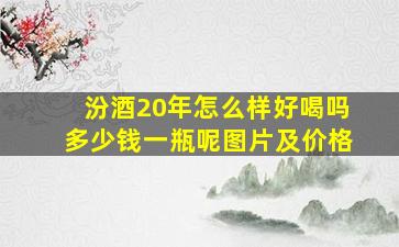 汾酒20年怎么样好喝吗多少钱一瓶呢图片及价格