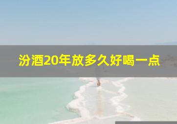 汾酒20年放多久好喝一点