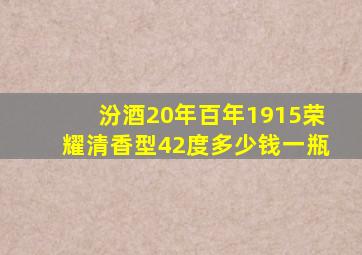 汾酒20年百年1915荣耀清香型42度多少钱一瓶