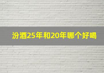 汾酒25年和20年哪个好喝