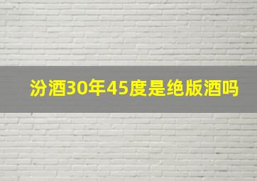 汾酒30年45度是绝版酒吗