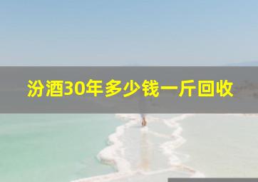 汾酒30年多少钱一斤回收