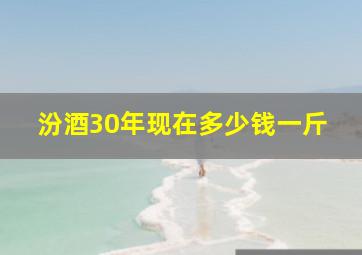 汾酒30年现在多少钱一斤