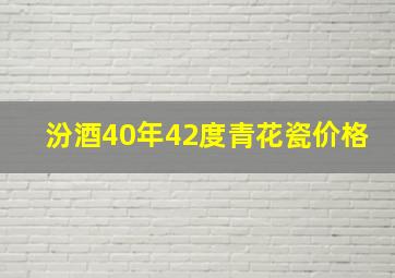 汾酒40年42度青花瓷价格